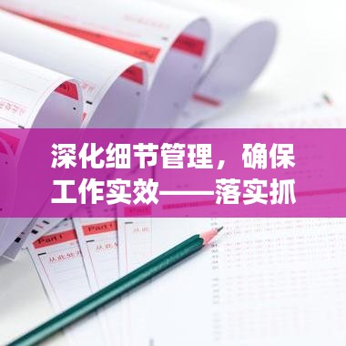 深化细节管理,确保工作实效——落实抓细,精益求精