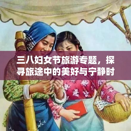 三八妇女节旅游专题,探寻旅途中的美好与宁静时光