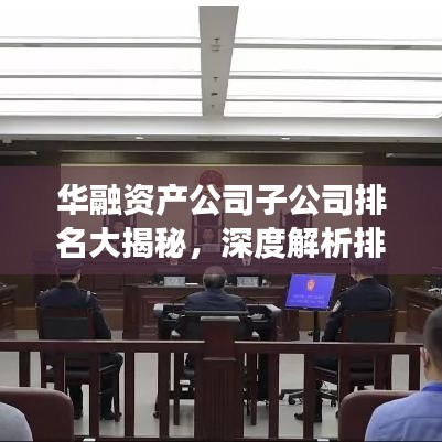 华融资产公司子公司排名大揭秘,深度解析排名背后的故事