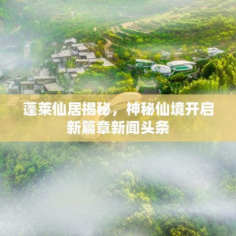 蓬莱仙居揭秘，神秘仙境开启新篇章新闻头条