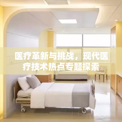 医疗革新与挑战,现代医疗技术热点专题探索
