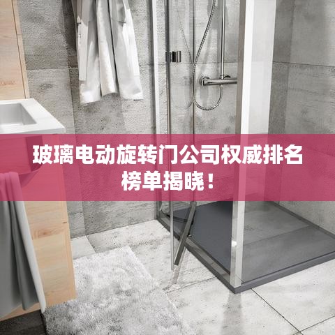 玻璃电动旋转门公司权威排名榜单揭晓!