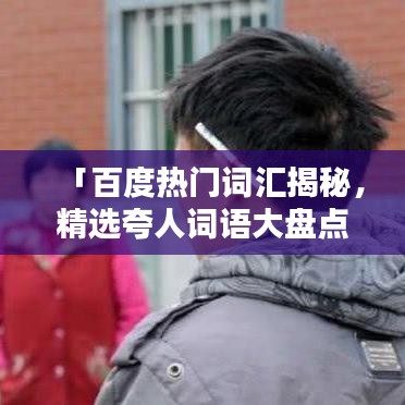 「百度热门词汇揭秘，精选夸人词语大盘点」