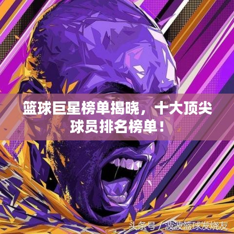 篮球巨星榜单揭晓，十大顶尖球员排名榜单！