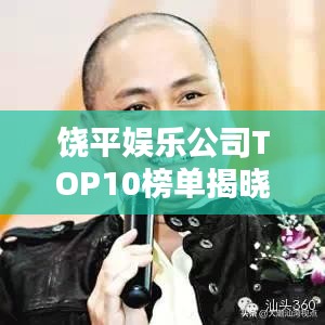 饶平娱乐公司TOP10榜单揭晓,引领当地娱乐新潮,你最喜欢哪家?