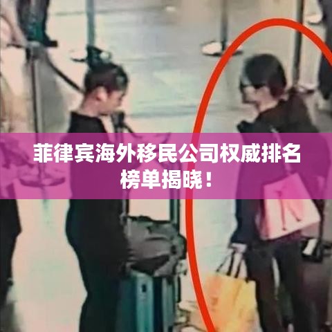 菲律宾海外移民公司权威排名榜单揭晓！