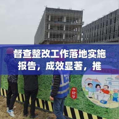 督查整改工作落地实施报告,成效显著,推动工作再上新台阶