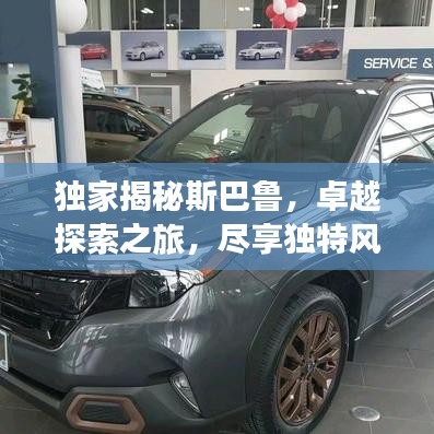 独家揭秘斯巴鲁,卓越探索之旅,尽享独特风采