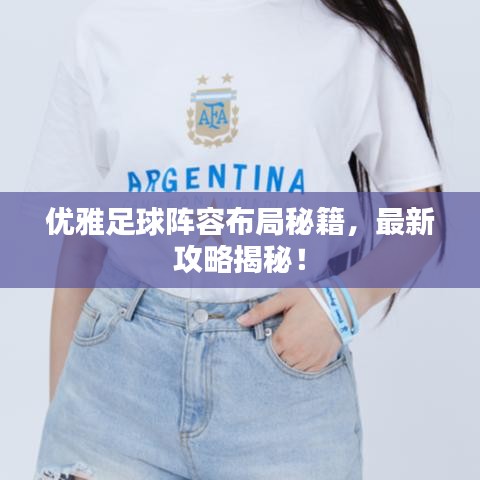 优雅足球阵容布局秘籍，最新攻略揭秘！