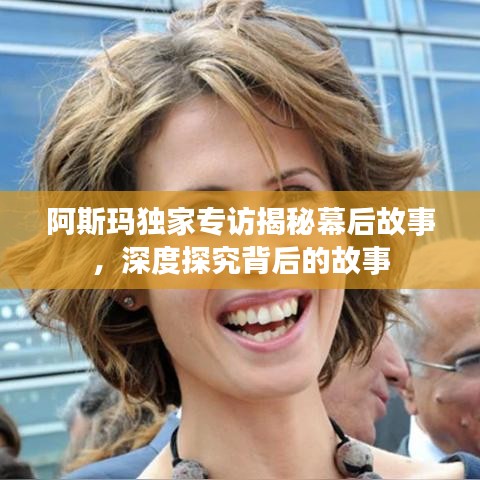 阿斯玛独家专访揭秘幕后故事，深度探究背后的故事