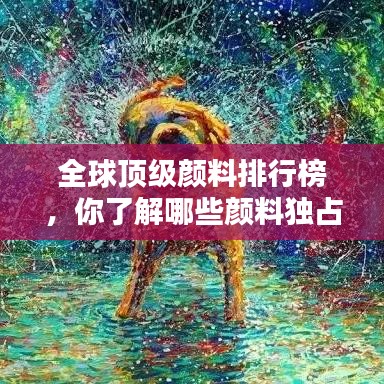 全球顶级颜料排行榜，你了解哪些颜料独占鳌头？