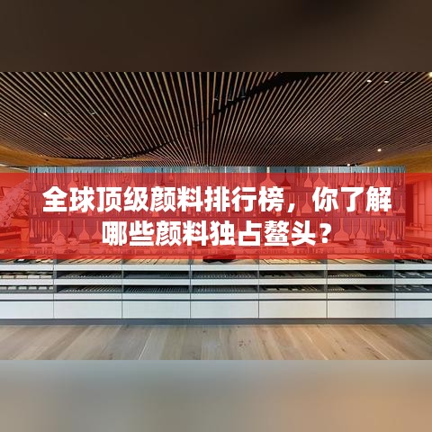 全球顶级颜料排行榜,你了解哪些颜料独占鳌头?