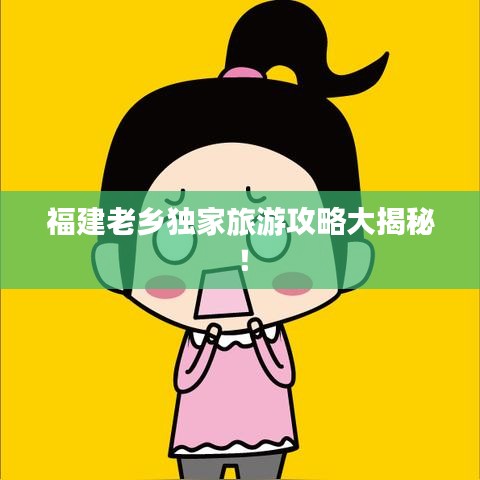 福建老乡独家旅游攻略大揭秘！