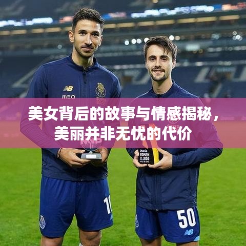 美女背后的故事与情感揭秘，美丽并非无忧的代价