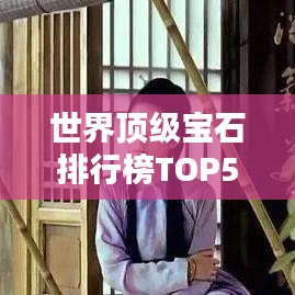 世界顶级宝石排行榜TOP50，惊艳绝伦的宝石世界！