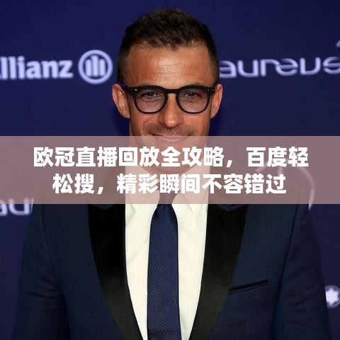 欧冠直播回放全攻略，百度轻松搜，精彩瞬间不容错过