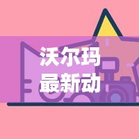 沃尔玛最新动态今日揭秘