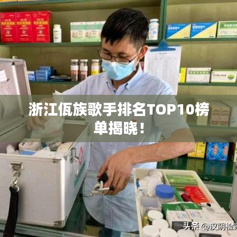浙江佤族歌手排名TOP10榜单揭晓！