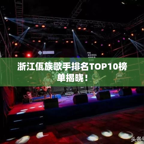浙江佤族歌手排名TOP10榜单揭晓!