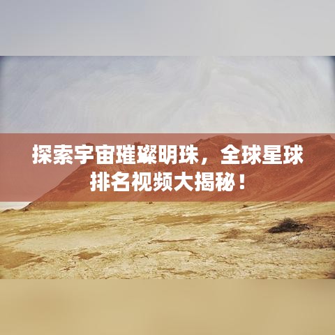 探索宇宙璀璨明珠,全球星球排名视频大揭秘!