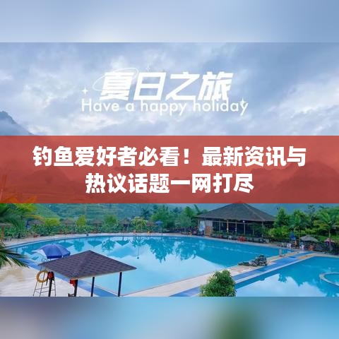 钓鱼爱好者必看!最新资讯与热议话题一网打尽