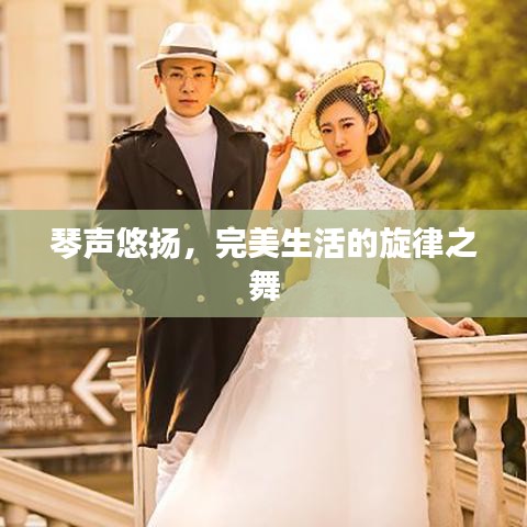 琴声悠扬,完美生活的旋律之舞