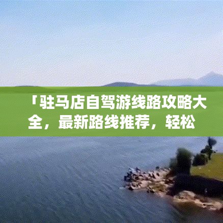 「驻马店自驾游线路攻略大全,最新路线推荐,轻松畅游驻马店!」