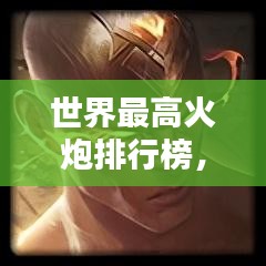 世界最高火炮排行榜,揭秘顶尖火炮之巅