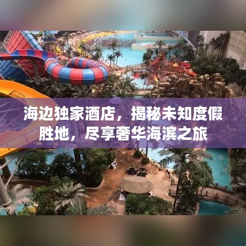 海边独家酒店,揭秘未知度假胜地,尽享奢华海滨之旅