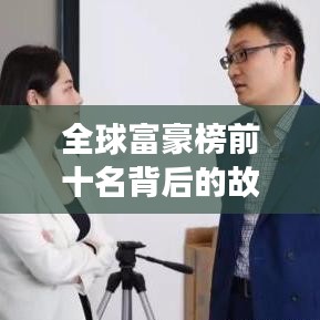 全球富豪榜前十名背后的故事与图片揭秘