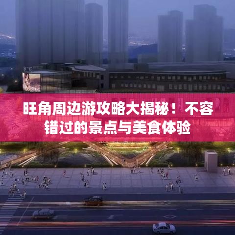 旺角周边游攻略大揭秘！不容错过的景点与美食体验