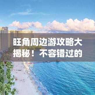 旺角周边游攻略大揭秘!不容错过的景点与美食体验