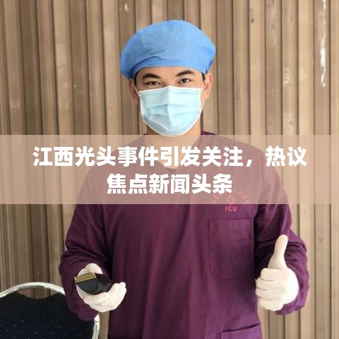 江西光头事件引发关注,热议焦点新闻头条