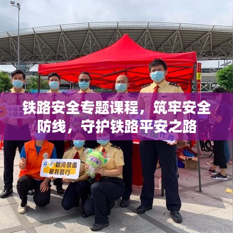 铁路安全专题课程,筑牢安全防线,守护铁路平安之路