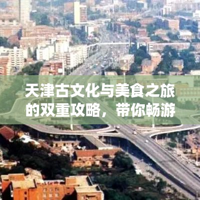 天津古文化与美食之旅的双重攻略，带你畅游天津！