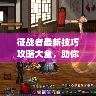 征战者最新技巧攻略大全,助你轻松登顶游戏巅峰!