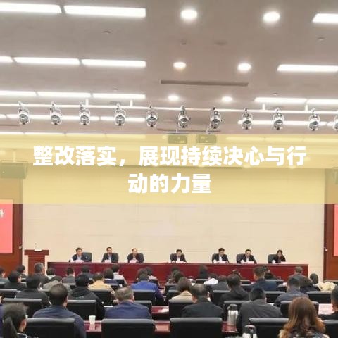 整改落实，展现持续决心与行动的力量