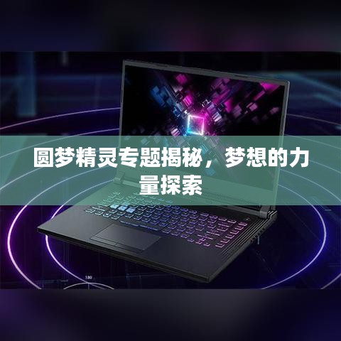 圆梦精灵专题揭秘，梦想的力量探索
