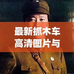 最新抓木车高清图片与视频展示，全方位细节一览无余