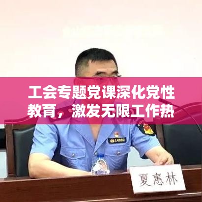 工会专题党课深化党性教育，激发无限工作热情