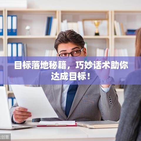 目标落地秘籍，巧妙话术助你达成目标！