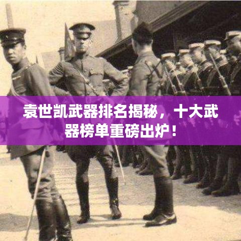 袁世凯武器排名揭秘，十大武器榜单重磅出炉！