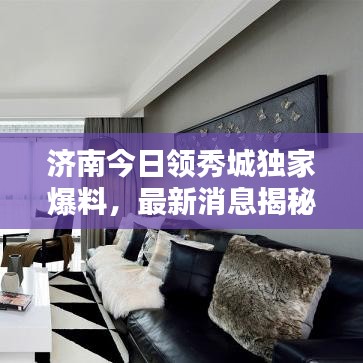 济南今日领秀城独家爆料，最新消息揭秘！