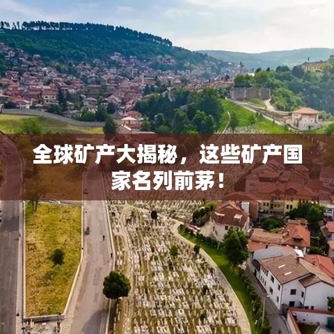 全球矿产大揭秘,这些矿产国家名列前茅!
