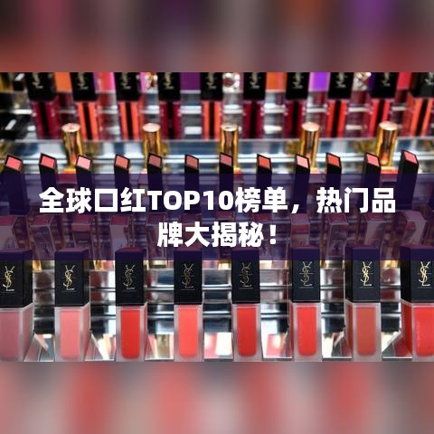 全球口红TOP10榜单,热门品牌大揭秘!