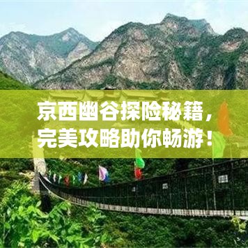 京西幽谷探险秘籍,完美攻略助你畅游!