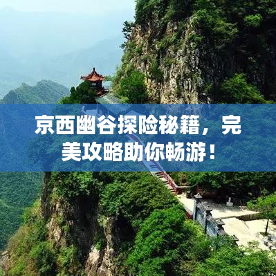 京西幽谷探险秘籍,完美攻略助你畅游!