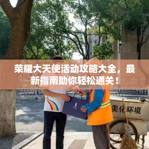 荣耀大天使活动攻略大全,最新指南助你轻松通关!