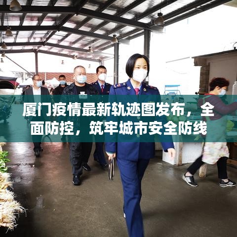 厦门疫情最新轨迹图发布，全面防控，筑牢城市安全防线