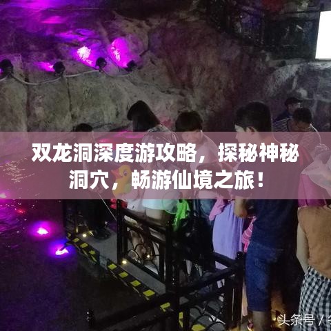 双龙洞深度游攻略，探秘神秘洞穴，畅游仙境之旅！